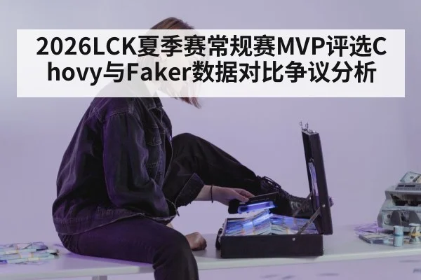 2026LCK夏季赛常规赛MVP评选Chovy与Faker数据对比争议分析