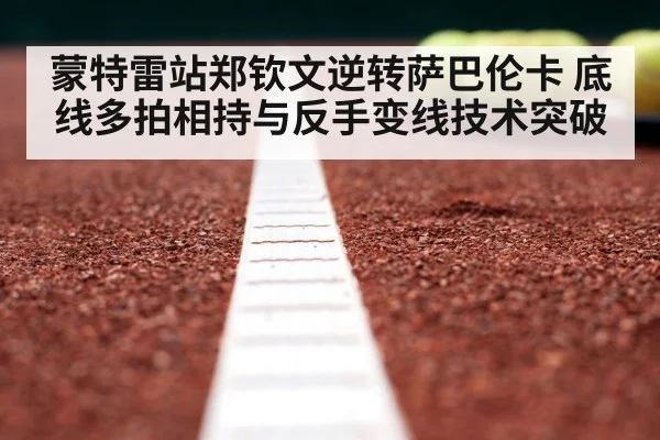 蒙特雷站郑钦文逆转萨巴伦卡 底线多拍相持与反手变线技术突破