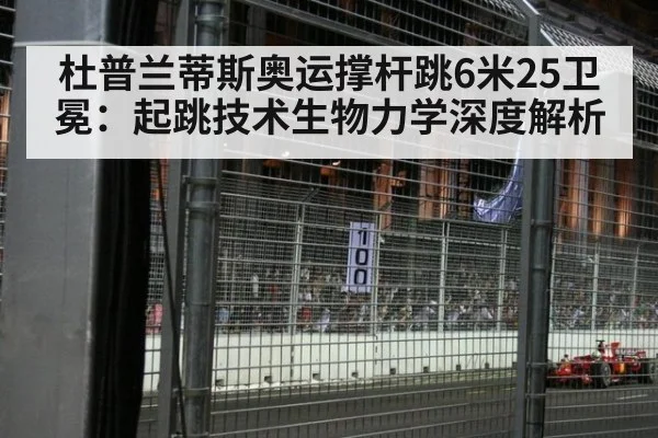 杜普兰蒂斯奥运撑杆跳6米25卫冕：起跳技术生物力学深度解析