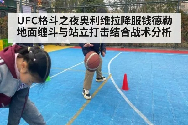 UFC格斗之夜奥利维拉降服钱德勒地面缠斗与站立打击结合战术分析
