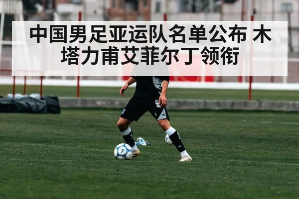 中国男足亚运队名单公布 木塔力甫艾菲尔丁领衔